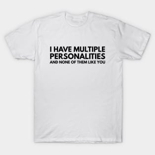 I Have Multiple Personalities And None Of Them Like You - Funny Sayings T-Shirt